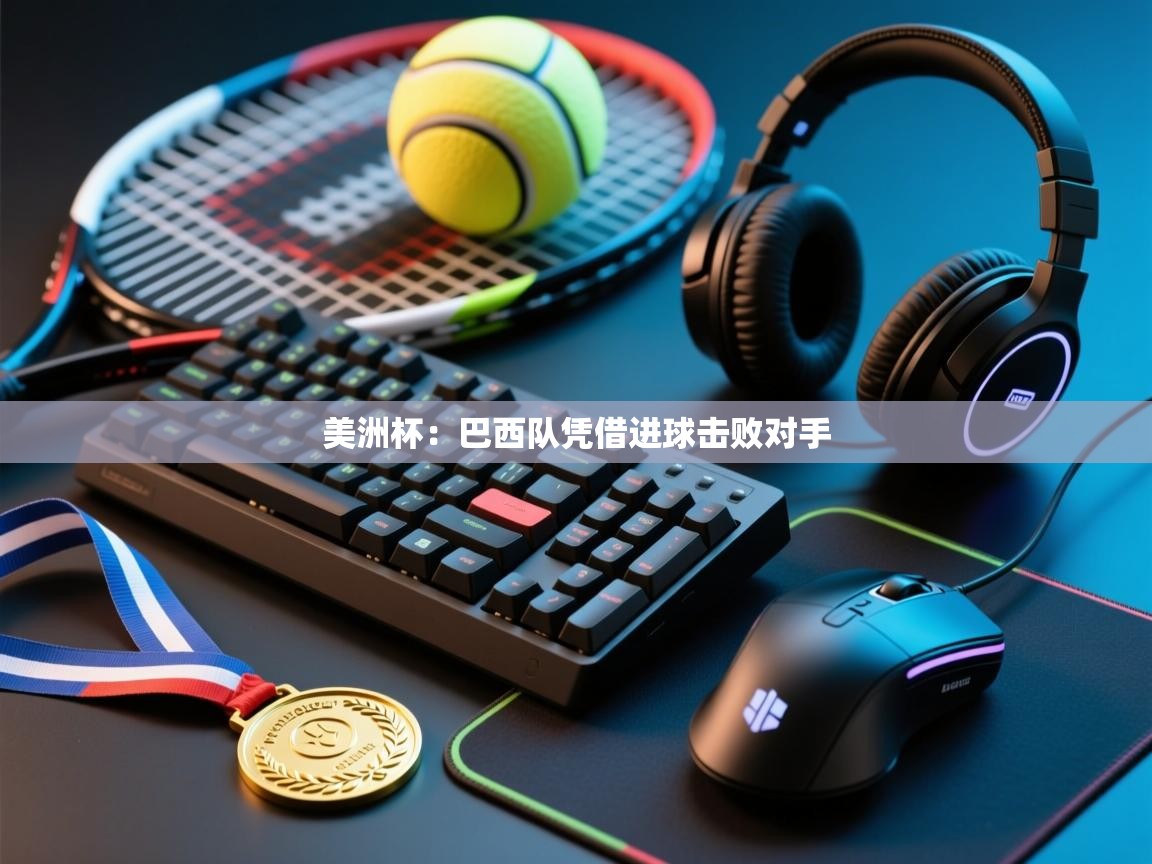 开云体育app官网入口-美洲杯:巴西队凭借进球击败对手 第1张