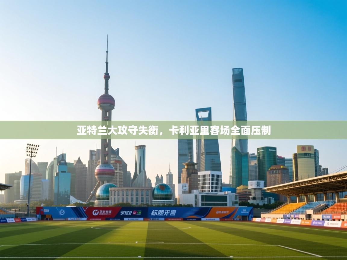 开云体育注册-亚特兰大攻守失衡,卡利亚里客场全面压制 第3张