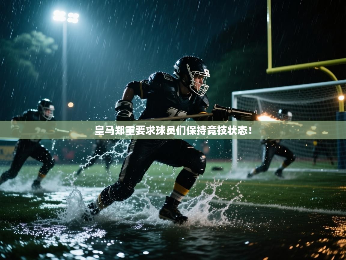 开云体育app下载安卓-皇马郑重要求球员们保持竞技状态! 第3张