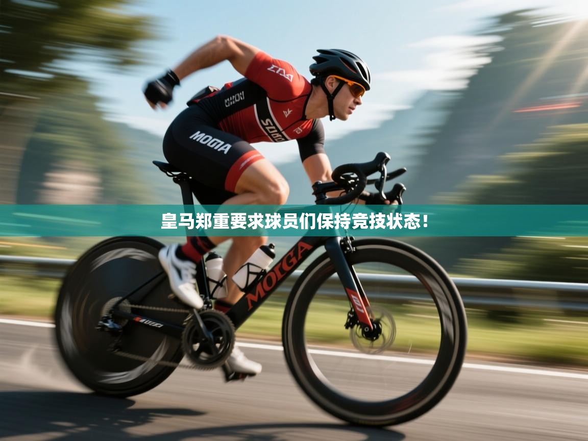 开云体育app下载安卓-皇马郑重要求球员们保持竞技状态! 第2张